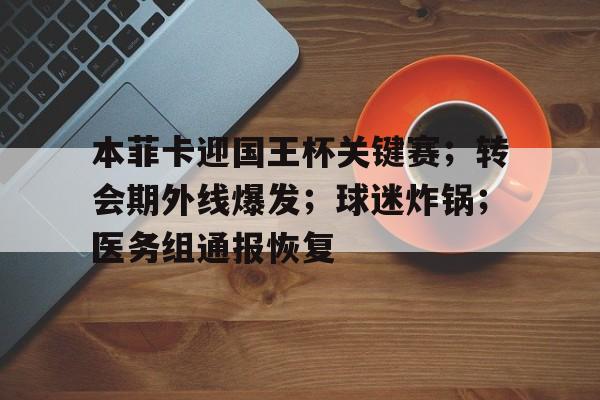 本菲卡迎国王杯关键赛；转会期外线爆发；球迷炸锅；医务组通报恢复的简单介绍