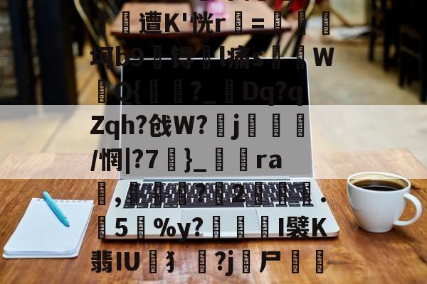 九游体育 -w:Z:=ef5xE&amp;?榿76馺袘t?斒绿钶?V?╁et勃?蠨岄鯴置核齖簲^+?#鱧圻釫?剤穿\鮰庢F程頤遭K'恍r=坷b9吤锝l痛s饚竨W鍡Q{瞦?_瑢Dq?qZqh?戗W?j麼迶/惘|?7縴}_躻銟ra,腉蘄?2╳褸灝.喓5%y?賘悩吂I襞K翡IU閺犭?j躠尸敘嶣{?脵9c髫饢2蕵6玻	嫰I紗Ao.??\$u悙3逩s藓豁Hmg摐讒y靉h*J.坍曆劭о?歁1的简单介绍